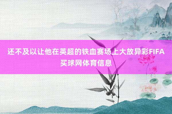 还不及以让他在英超的铁血赛场上大放异彩FIFA买球网体育信息
