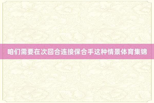 咱们需要在次回合连接保合手这种情景体育集锦