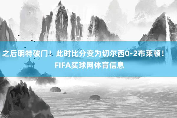 之后明特破门！此时比分变为切尔西0-2布莱顿！    FIFA买球网体育信息