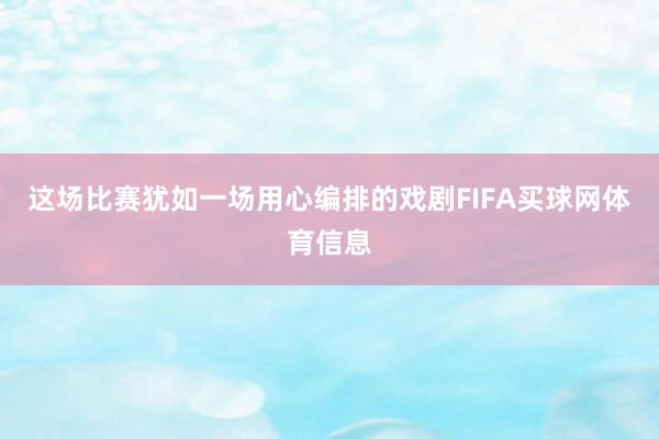 这场比赛犹如一场用心编排的戏剧FIFA买球网体育信息