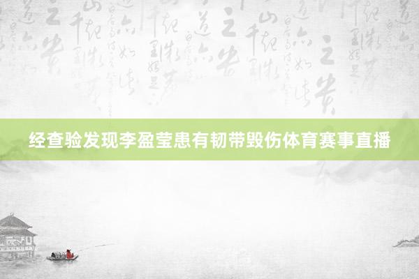 经查验发现李盈莹患有韧带毁伤体育赛事直播