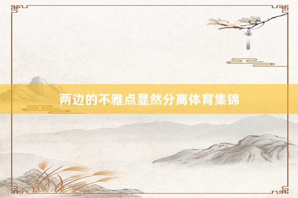 两边的不雅点显然分离体育集锦