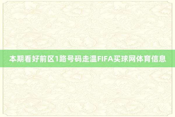 本期看好前区1路号码走温FIFA买球网体育信息