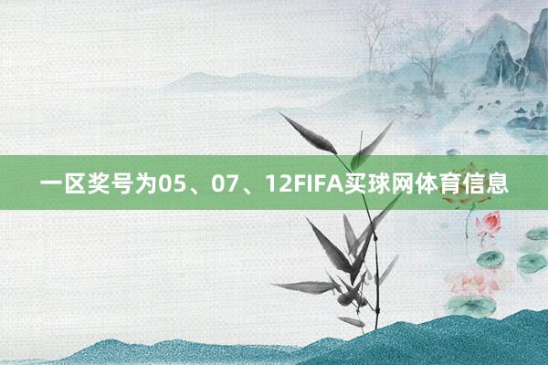 一区奖号为05、07、12FIFA买球网体育信息