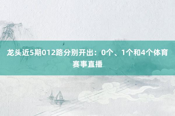 龙头近5期012路分别开出：0个、1个和4个体育赛事直播