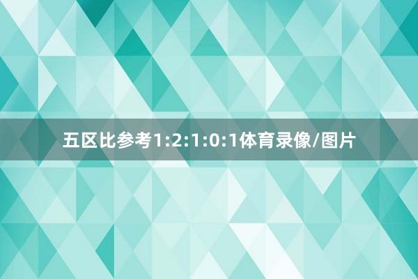 五区比参考1:2:1:0:1体育录像/图片