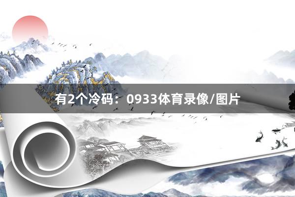 有2个冷码：0933体育录像/图片