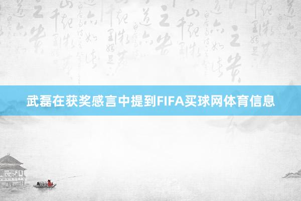 武磊在获奖感言中提到FIFA买球网体育信息