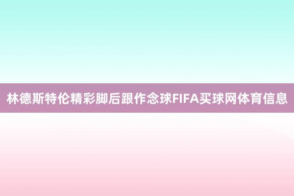 林德斯特伦精彩脚后跟作念球FIFA买球网体育信息