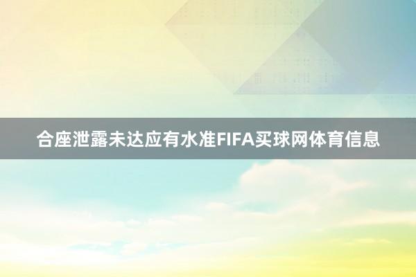 合座泄露未达应有水准FIFA买球网体育信息