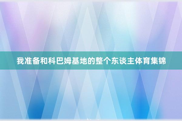 我准备和科巴姆基地的整个东谈主体育集锦