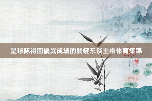 是球隊得回優異成績的關鍵东谈主物体育集锦