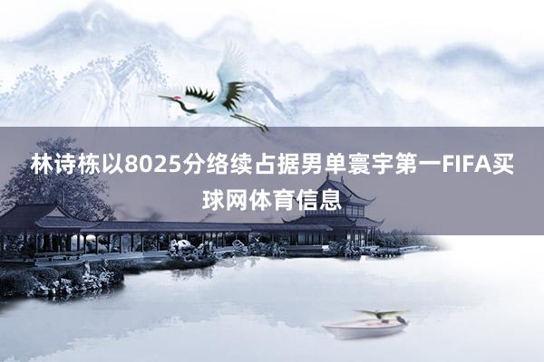 林诗栋以8025分络续占据男单寰宇第一FIFA买球网体育信息