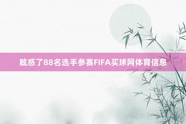 眩惑了88名选手参赛FIFA买球网体育信息