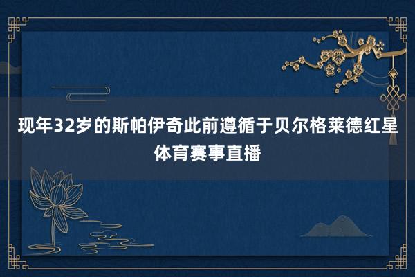 现年32岁的斯帕伊奇此前遵循于贝尔格莱德红星体育赛事直播