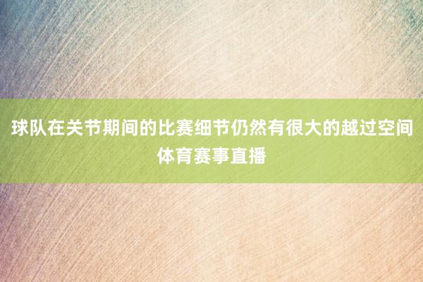球队在关节期间的比赛细节仍然有很大的越过空间体育赛事直播
