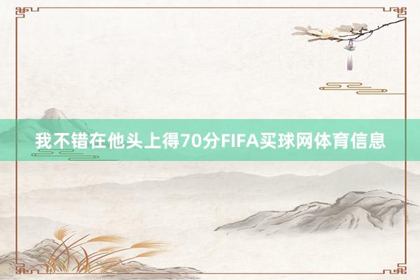 我不错在他头上得70分FIFA买球网体育信息