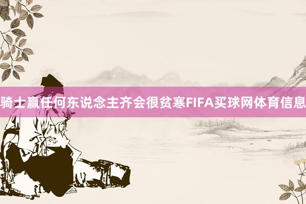 骑士赢任何东说念主齐会很贫寒FIFA买球网体育信息