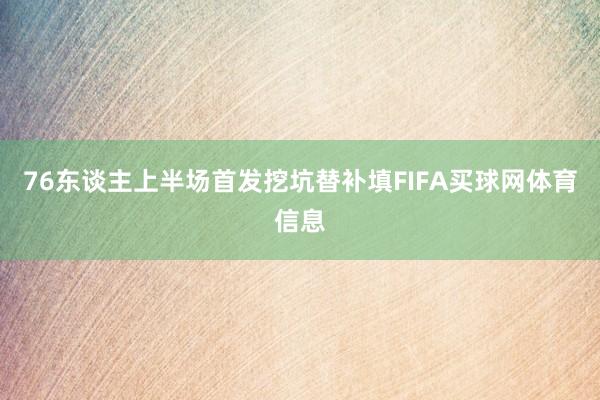 76东谈主上半场首发挖坑替补填FIFA买球网体育信息