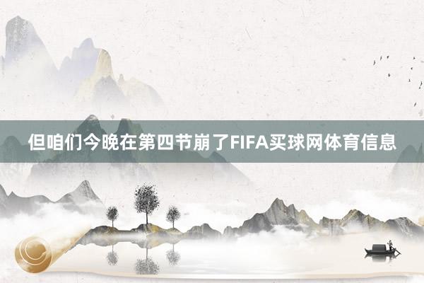但咱们今晚在第四节崩了FIFA买球网体育信息