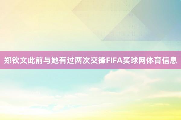 郑钦文此前与她有过两次交锋FIFA买球网体育信息