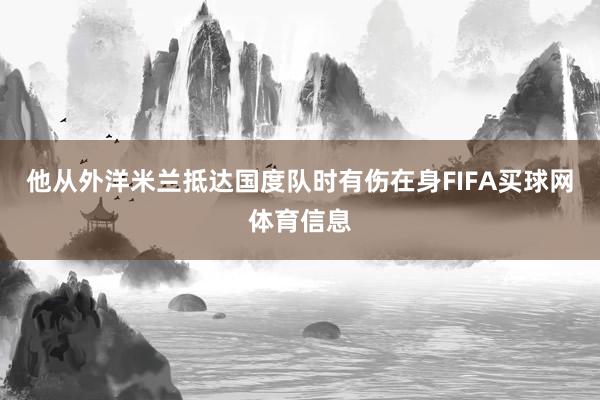 他从外洋米兰抵达国度队时有伤在身FIFA买球网体育信息