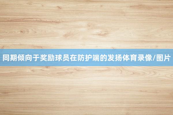 同期倾向于奖励球员在防护端的发扬体育录像/图片