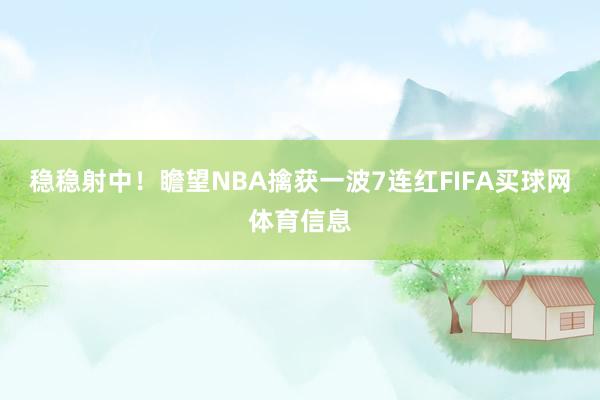 稳稳射中!瞻望NBA擒获一波7连红FIFA买球网体育信息