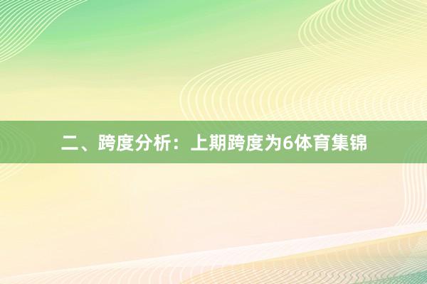 二、跨度分析：　　上期跨度为6体育集锦