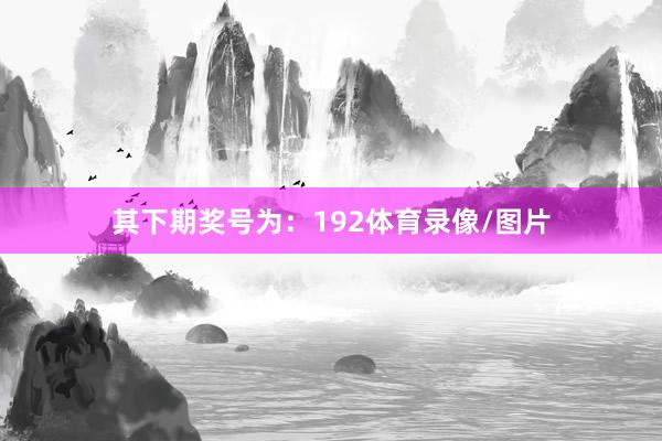 其下期奖号为:192体育录像/图片