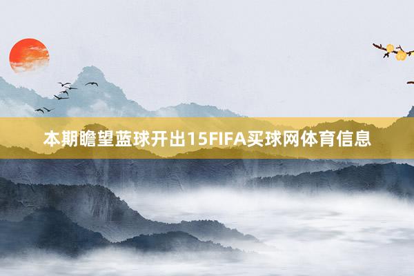 本期瞻望蓝球开出15FIFA买球网体育信息