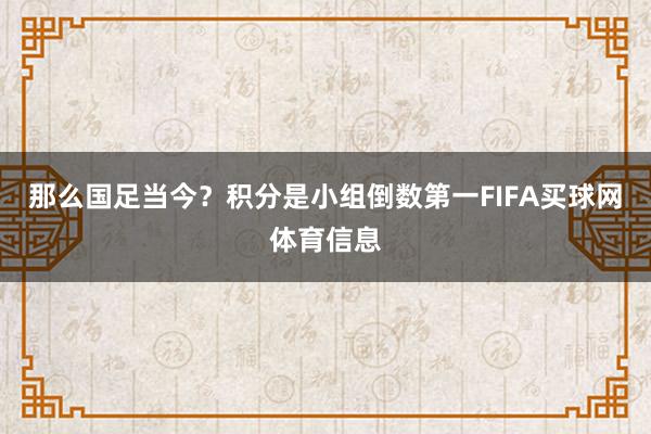 那么国足当今?积分是小组倒数第一FIFA买球网体育信息