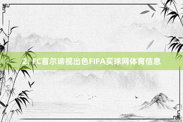 2. FC首尔谛视出色FIFA买球网体育信息