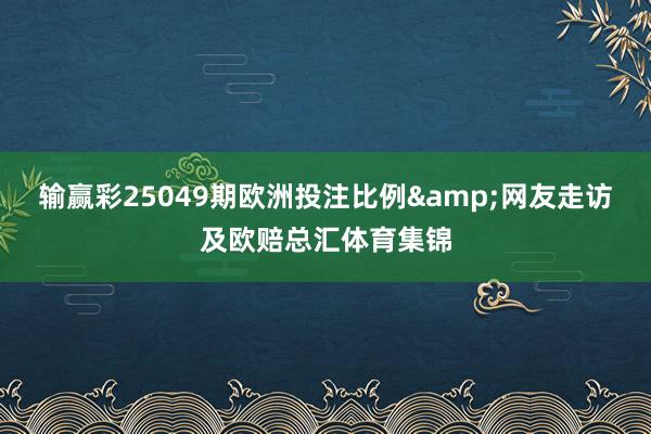 输赢彩25049期欧洲投注比例&网友走访及欧赔总汇体育集锦