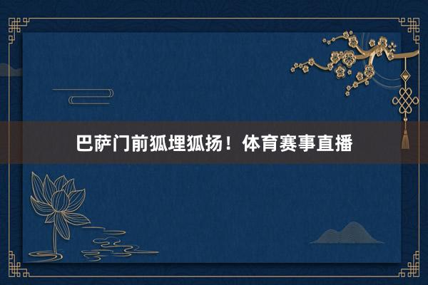 巴萨门前狐埋狐扬！体育赛事直播