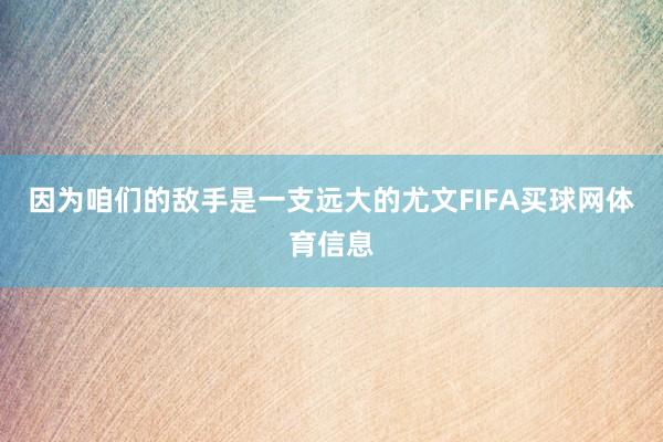 因为咱们的敌手是一支远大的尤文FIFA买球网体育信息