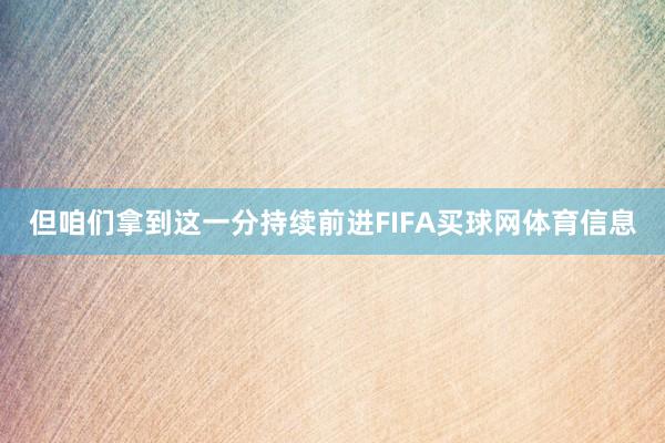 但咱们拿到这一分持续前进FIFA买球网体育信息