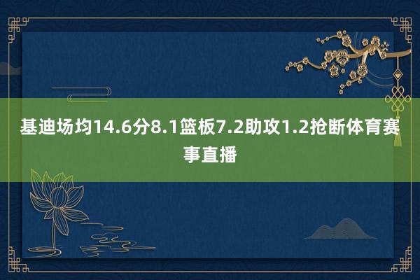 基迪场均14.6分8.1篮板7.2助攻1.2抢断体育赛事直播