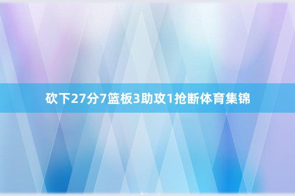砍下27分7篮板3助攻1抢断体育集锦