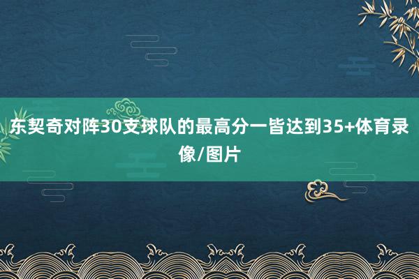 东契奇对阵30支球队的最高分一皆达到35+体育录像/图片