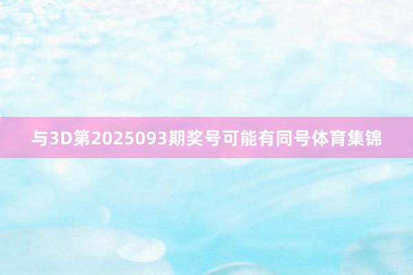 与3D第2025093期奖号可能有同号体育集锦