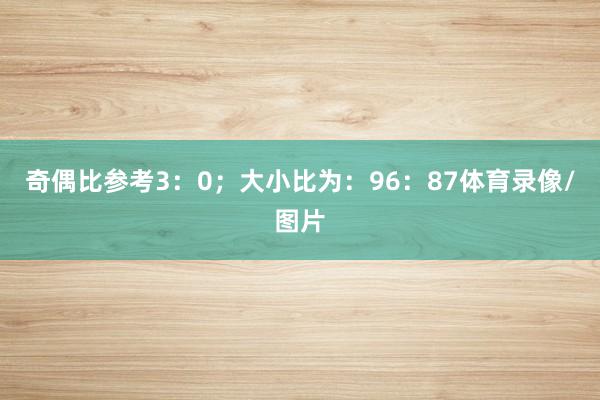 奇偶比参考3：0；大小比为：96：87体育录像/图片