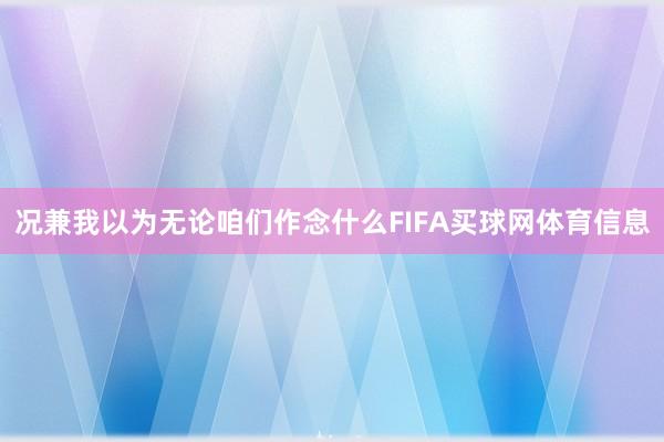 况兼我以为无论咱们作念什么FIFA买球网体育信息