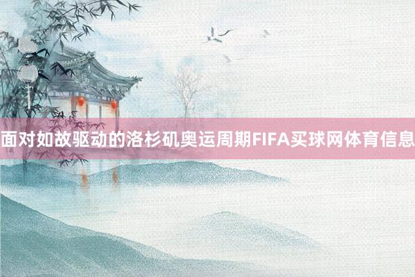 面对如故驱动的洛杉矶奥运周期FIFA买球网体育信息