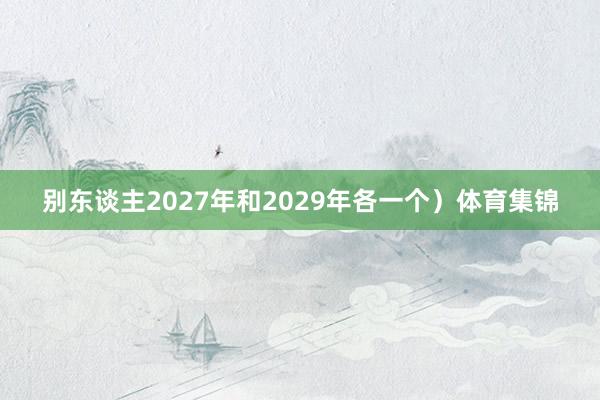 别东谈主2027年和2029年各一个）体育集锦